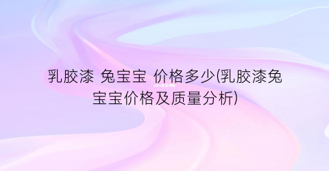 乳胶漆 兔宝宝 价格多少(乳胶漆兔宝宝价格及质量分析)